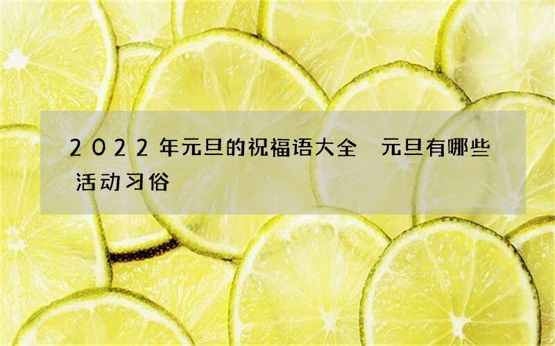 2022年元旦的祝福语大全 元旦有哪些活动习俗